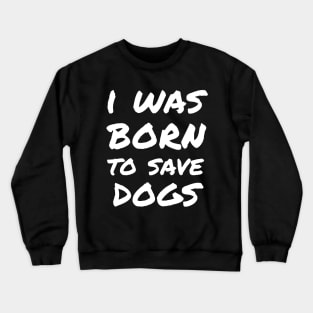 I was born to save dogs Crewneck Sweatshirt